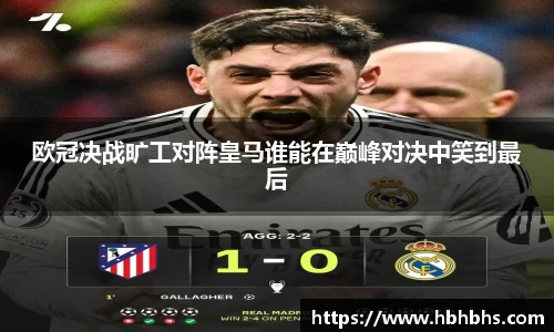 欧冠决战旷工对阵皇马谁能在巅峰对决中笑到最后