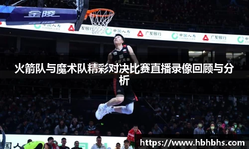 火箭队与魔术队精彩对决比赛直播录像回顾与分析