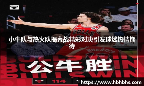 小牛队与热火队揭幕战精彩对决引发球迷热情期待