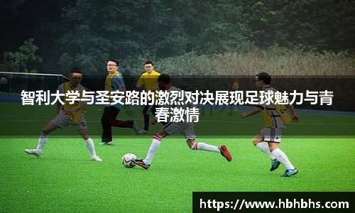 智利大学与圣安路的激烈对决展现足球魅力与青春激情
