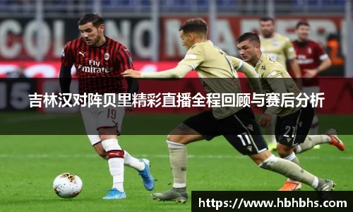 吉林汉对阵贝里精彩直播全程回顾与赛后分析