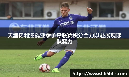 天津亿利迎战亚泰争夺联赛积分全力以赴展现球队实力