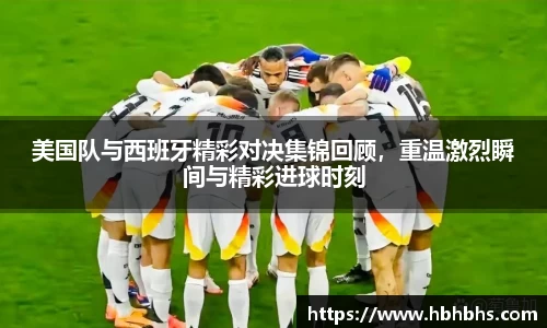 美国队与西班牙精彩对决集锦回顾，重温激烈瞬间与精彩进球时刻