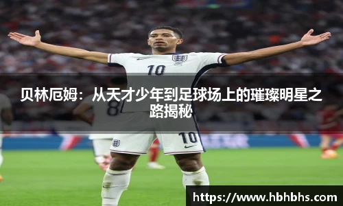 贝林厄姆：从天才少年到足球场上的璀璨明星之路揭秘